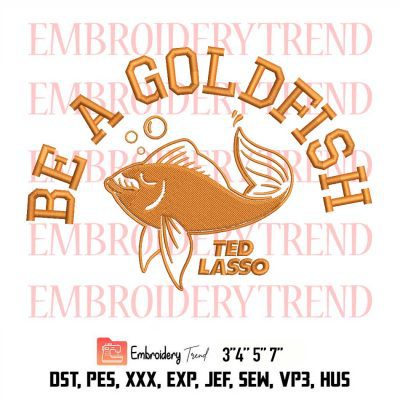 Ted Lasso Be A Goldfish Embroidery File Designs Digitizing DST, PES Instant Download