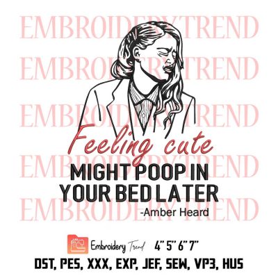 Feeling Cute Might Poop In Your Bed Later Funny, Amber Heard Embroidery Design File – Embroidery Machine