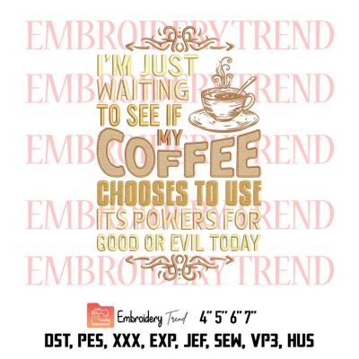 I’m Just Waiting To See If My Coffee Chooses To Use It’s Powers For Good Or Evil Today Embroidery Design File – Embroidery Machine