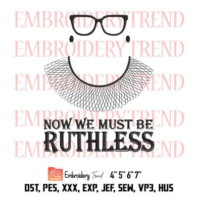 Now We Must Be Ruthless Embroidery, Feminist RBG Embroidery, Bader Ginsburg Embroidery, Embroidery Design File