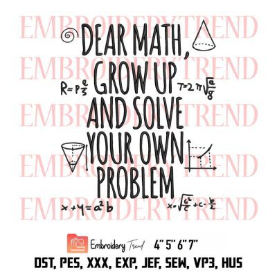 Dear Math Grow Up And Solve Your Own Problem Embroidery, Student Struggling Embroidery, Funny Math Teacher Gifts Embroidery, Embroidery Design File