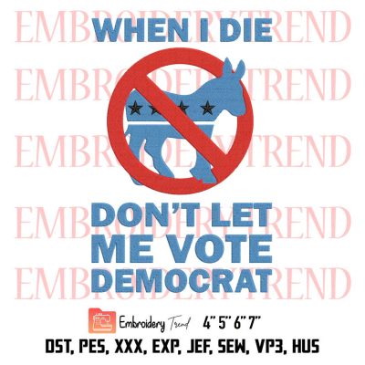 Funny Anti Democrat Embroidery, Donkey Embroidery, When I Die Don’t Let Me Vote Democrat Embroidery, Embroidery Design File