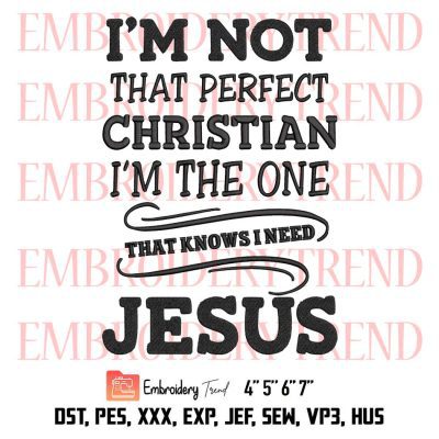 I’m Not That Perfect Christian Embroidery, I’m The One That Knows I Need Jesus Embroidery, Embroidery Design File