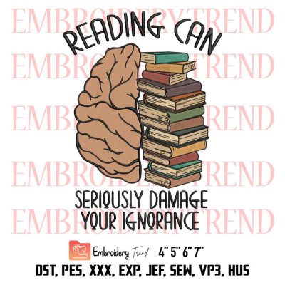 Funny Reading Book Embroidery, Reading Can Seriously Damage Your Ignorance Embroidery, Embroidery Design File