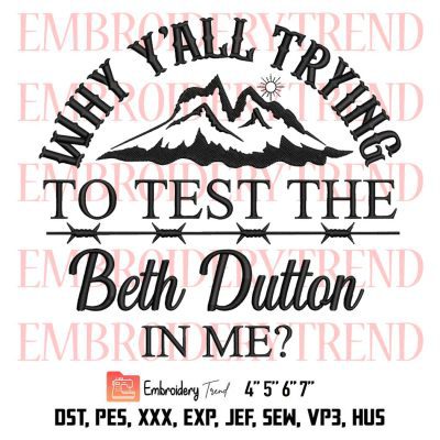 Yellowstone 2022 Embroidery, Beth Dutton Embroidery, Why Y’all Trying To Test The Beth Dutton In Me Embroidery, Embroidery Design File