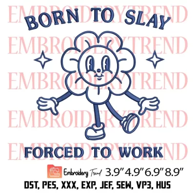 Born To Slay Forced To Work Flower Embroidery Design, Flowerkid Funny Embroidery Digitizing Pes File