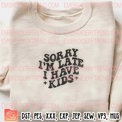 Sorry I’m Late I Have Kids Embroidery Design, Funny Mother’s Day Embroidery Digitizing Pes File