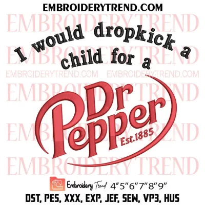 I Would Dropkick A Child For A Dr Pepper Embroidery Design, Favorite Drink Gift Dr Pepper Machine Embroidery Digitized Pes Files