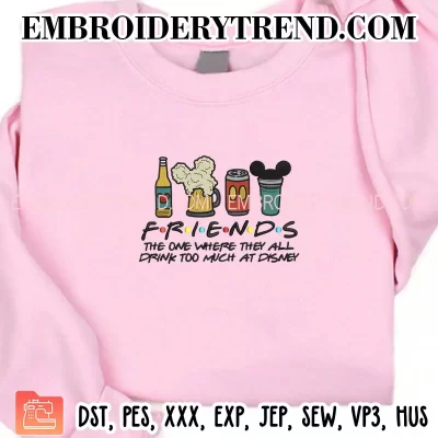 Friends The One Where They All Embroidery Design, Drink Too Much At Disney Machine Embroidery Digitized Pes Files